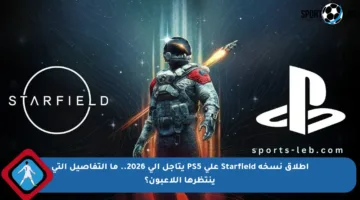 إطلاق نسخة Starfield على PS5 يتأجل إلى 2026.. ما التفاصيل التي ينتظرها اللاعبون؟